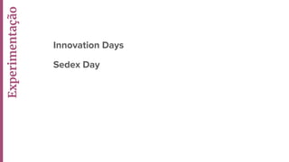 Innovation Days
Sedex Day
Experimentação
 