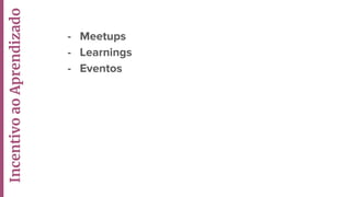 - Meetups
- Learnings
- Eventos
IncentivoaoAprendizado
 