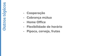 - Cooperação
- Cobrança mútua
- Home Office
- Flexibilidade de horário
- Pipoca, cerveja, frutas
Outrostópicos
 