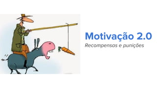 Motivação 2.0
Recompensas e punições
 