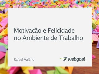 Motivação e Felicidade
no Ambiente de Trabalho


Rafael Valério
 