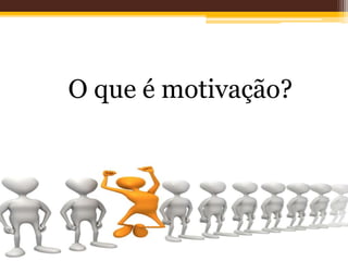 O que é motivação?
 