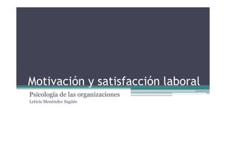 Motivación y satisfacción laboralMotivación y satisfacción laboral
Psicología de las organizaciones
Leticia Menéndez Sagüés
 