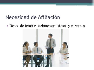 Necesidad de Afiliación
• Deseo de tener relaciones amistosas y cercanas
 