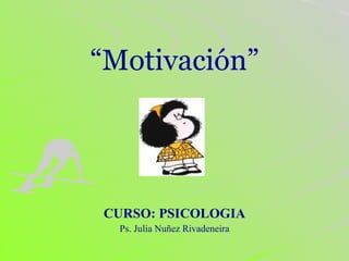 “ Motivación” CURSO: PSICOLOGIA Ps. Julia Nuñez Rivadeneira 