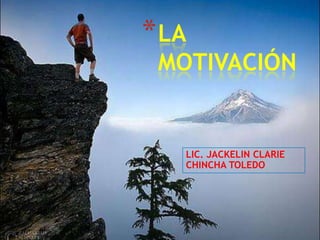 * LA
 MOTIVACIÓN


   LIC. JACKELIN CLARIE
   CHINCHA TOLEDO
 
