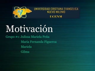 Motivación
Grupo #1: Julissa Mariela Peña
Maria Fernanda Figueroa
Mariela
Gilma

 