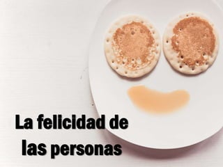 La felicidad de
las personas
 