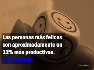 Las personas más felices
son aproximadamente un
12% más productivas.
FastComany.
 