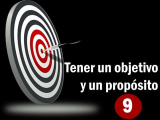 9
Tener un objetivo
y un propósito
 