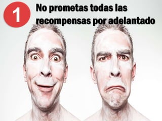 No prometas todas las
recompensas por adelantado1
 