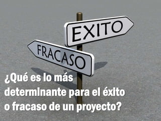 ¿Qué es lo más
determinante para el éxito
o fracaso de un proyecto?
 