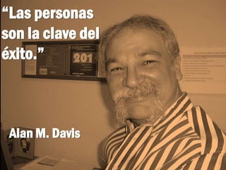 “Las personas
son la clave del
éxito.”
Alan M. Davis
 