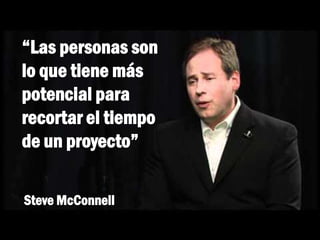 Steve McConnell
“Las personas son
lo que tiene más
potencial para
recortar el tiempo
de un proyecto”
 