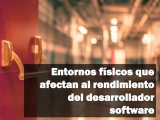 Entornos físicos que
afectan al rendimiento
del desarrollador
software
 