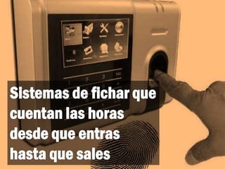 Sistemas de fichar que
cuentan las horas
desde que entras
hasta que sales
 