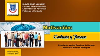 Conducta y Proceso
Estudiante: Yanitza Escalona de Hurtado
Profesora: Xiomara Rodríguez
UNIVERSIDAD YACAMBÚ
Facultad de Humanidades
Licenciatura en Psicología
Fisiología y Conducta
Barquisimeto,
Febrero 2016
 