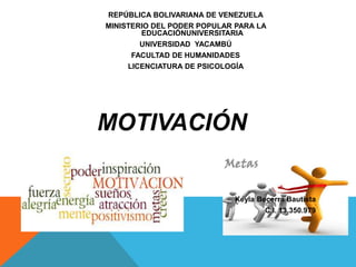 REPÚBLICA BOLIVARIANA DE VENEZUELA
MINISTERIO DEL PODER POPULAR PARA LA
EDUCACIÓNUNIVERSITARIA
UNIVERSIDAD YACAMBÚ
FACULTAD DE HUMANIDADES
LICENCIATURA DE PSICOLOGÍA
Keyla Becerra Bautista
C.I. 13.350.979
MOTIVACIÓN
 