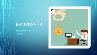 PROPUESTA
IMPLEMEMNTACION
LABORAL
 