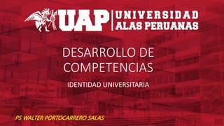 PS WALTER PORTOCARRERO SALAS
DESARROLLO DE
COMPETENCIAS
IDENTIDAD UNIVERSITARIA
 