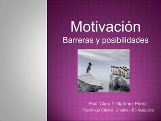 Motivación  Barreras y posibilidades Psic. Clara Y. Martínez Pérez. Psicóloga Clínica  Uneme –Ec Acapulco 
