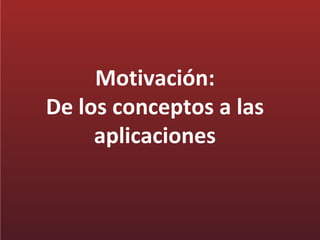 Motivación:
De los conceptos a las
     aplicaciones
 