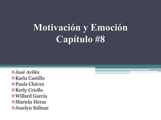 Motivación y Emoción
Capítulo #8
José Avilés
Karla Castillo
Paula Chávez
Kerly Criollo
Willard García
Mariela Heras
Joselyn Salinas
 