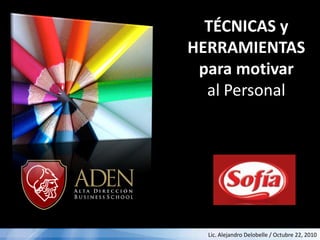 TÉCNICAS y
HERRAMIENTAS
 para motivar
  al Personal




  Lic. Alejandro Delobelle / Octubre 22, 2010
 