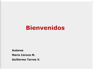 Bienvenidos  Autores  Mario Caroca M. Guillermo Torres V. 