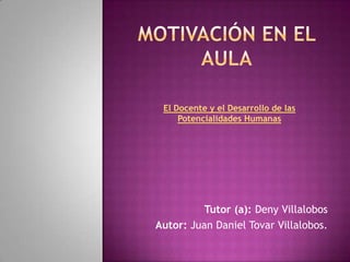 El Docente y el Desarrollo de las
     Potencialidades Humanas




          Tutor (a): Deny Villalobos
Autor: Juan Daniel Tovar Villalobos.
 