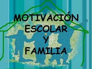 MOTIVACIÓN ESCOLAR Y FAMILIA 