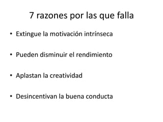 7 razones por las que fallaExtingue la motivación intrínsecaPueden disminuir el rendimientoAplastan la creatividadDesincentivan la buena conducta