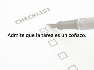 Admite que la tarea es un coñazo.