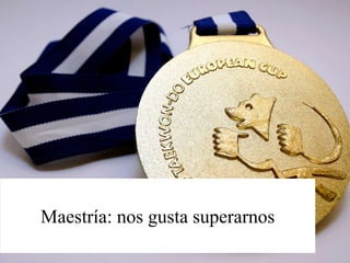 Maestría: nos gusta superarnos