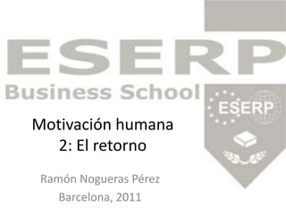 Motivación humana2: El retorno Ramón Nogueras Pérez Barcelona, 2011 