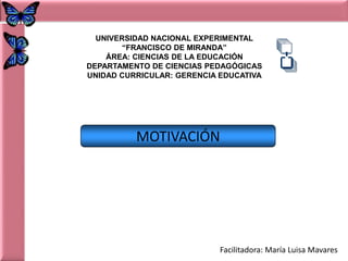 UNIVERSIDAD NACIONAL EXPERIMENTAL “FRANCISCO DE MIRANDA” ÁREA: CIENCIAS DE LA EDUCACIÓN DEPARTAMENTO DE CIENCIAS PEDAGÓGICAS UNIDAD CURRICULAR: GERENCIA EDUCATIVA MOTIVACIÓN Facilitadora: María Luisa Mavares 