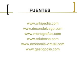 FUENTES

   www.wikipedia.com
 www.rincondelvago.com
  www.monografias.com
   www.edutecne.com
www.economia-virtual.com
  ...