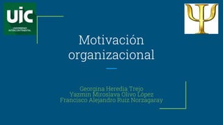 Motivación
organizacional
Georgina Heredia Trejo
Yazmin Miroslava Olivo López
Francisco Alejandro Ruiz Norzagaray
 