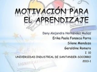 Dany Alejandra Hernández Muñoz
                     Erika Paola Fonseca Parra
                              Silene Mendoza
                            Geraldine Romero
                                          I 10
UNIVERSIDAD INDUSTRIAL DE SANTANDER-SOCORRO
                                        2013-1
 