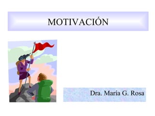 MOTIVACIÓN




      Dra. María G. Rosa
 