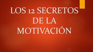 LOS 12 SECRETOS
DE LA
MOTIVACIÓN
 