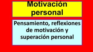 Motivación
personal
Pensamiento, reflexiones
de motivación y
superación personal
 