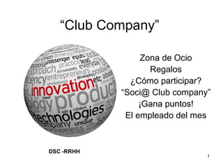“Club Company”
Zona de Ocio
Regalos
¿Cómo participar?
“Soci@ Club company”
¡Gana puntos!
El empleado del mes

DSC -RRHH

1

 