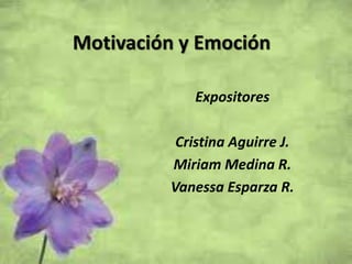 Motivación y Emoción
Expositores
Cristina Aguirre J.
Miriam Medina R.
Vanessa Esparza R.
 