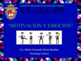 “MOTIVACIÓN Y EMOCIÓN”
Lic. María Fernanda Gloria Bonifaz
Psicóloga Clínica
 