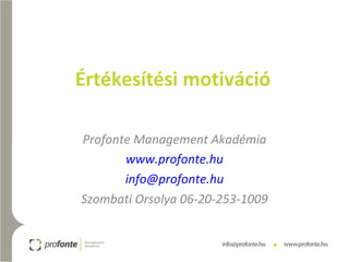 Értékesítési motiváció Profonte Management Akadémia www.profonte.hu [email_address] Szombati Orsolya 06-20-253-1009 