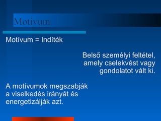 MMoottíívvuumm 
Motívum = Indíték 
Belső személyi feltétel, 
amely cselekvést vagy 
gondolatot vált ki. 
A motívumok megszabják 
a viselkedés irányát és 
energetizálják azt. 
 