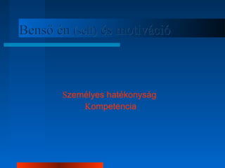 BBeennssőő éénn ((sseellff)) ééss mmoottiivváácciióó 
Személyes hatékonyság 
Kompetencia 
 