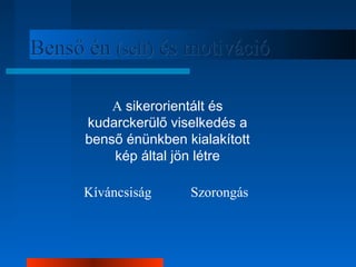 BBeennssőő éénn ((sseellff)) ééss mmoottiivváácciióó 
A sikerorientált és 
kudarckerülő viselkedés a 
benső énünkben kialakított 
kép által jön létre 
Kíváncsiság Szorongás 
 