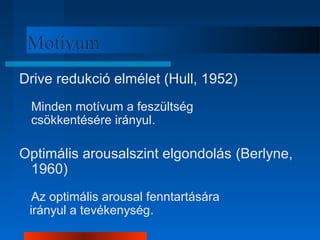 MMoottíívvuumm 
Drive redukció elmélet (Hull, 1952) 
Minden motívum a feszültség 
csökkentésére irányul. 
Optimális arousalszint elgondolás (Berlyne, 
1960) 
Az optimális arousal fenntartására 
irányul a tevékenység. 
 